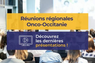 Retour sur les dernières réunions régionales Onco-Occitanie 