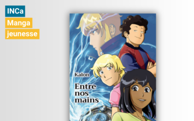 Manga jeunesse « Entres nos mains » INCa